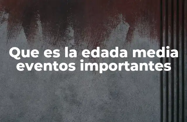 Que es la Edada Media Eventos Importantes