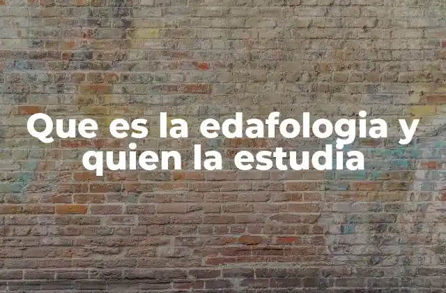 Que es la Edafologia y Quien la Estudia