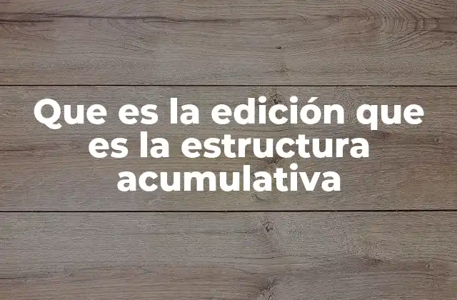 Que es la Edición que es la Estructura Acumulativa