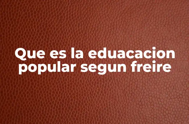 Que es la Eduacacion Popular Segun Freire