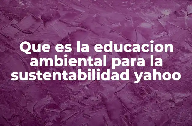 Que es la Educacion Ambiental para la Sustentabilidad Yahoo