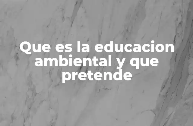 Que es la Educacion Ambiental y que Pretende