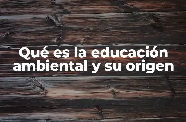 Qué es la Educación Ambiental y Su Origen