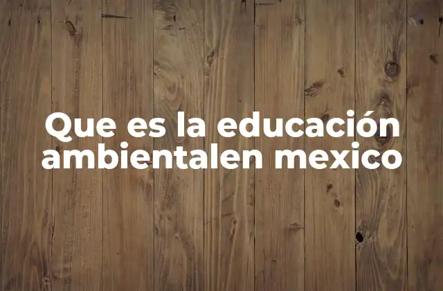 Que es la Educación Ambientalen Mexico