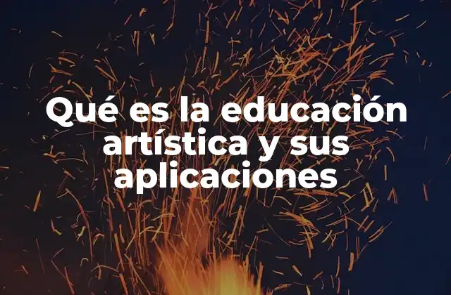 Qué es la Educación Artística y Sus Aplicaciones