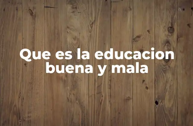 Que es la Educacion Buena y Mala