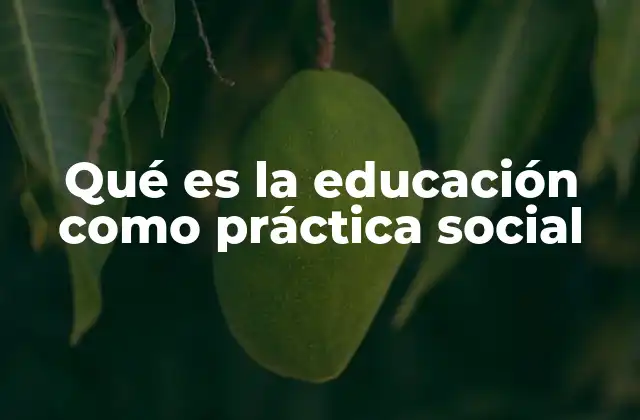 Qué es la Educación como Práctica Social
