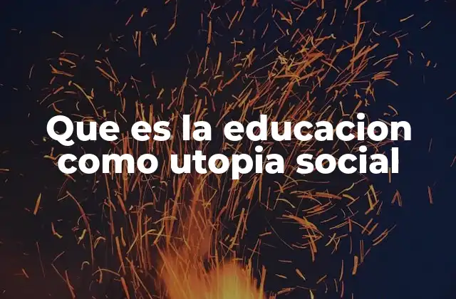 Que es la Educacion como Utopia Social