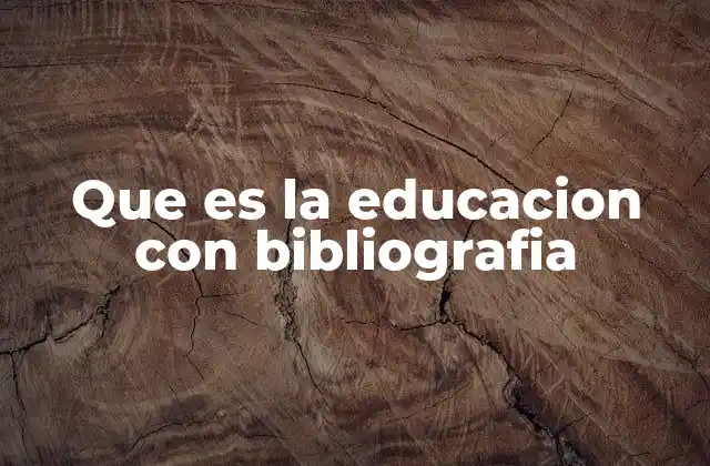 Que es la Educacion con Bibliografia