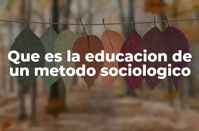 Que es la Educacion de un Metodo Sociologico