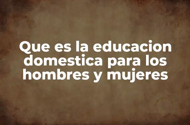 Que es la Educacion Domestica para los Hombres y Mujeres