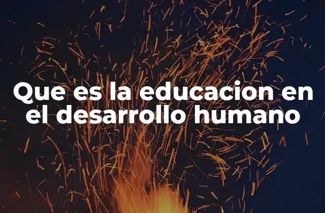 Que es la Educacion en el Desarrollo Humano