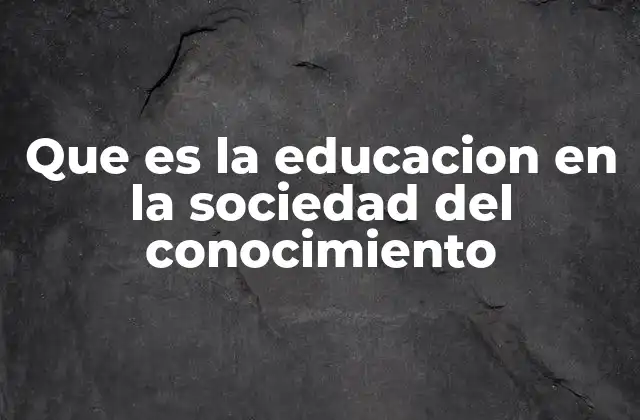 Que es la Educacion en la Sociedad Del Conocimiento