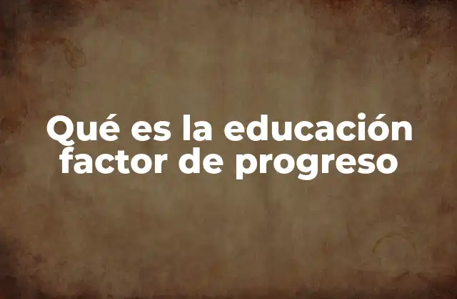 Qué es la Educación Factor de Progreso 2 La educación como motor de transformación social