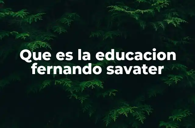 Que es la Educacion Fernando Savater