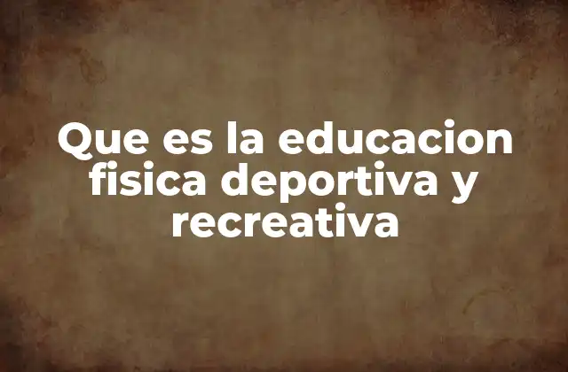 Que es la Educacion Fisica Deportiva y Recreativa