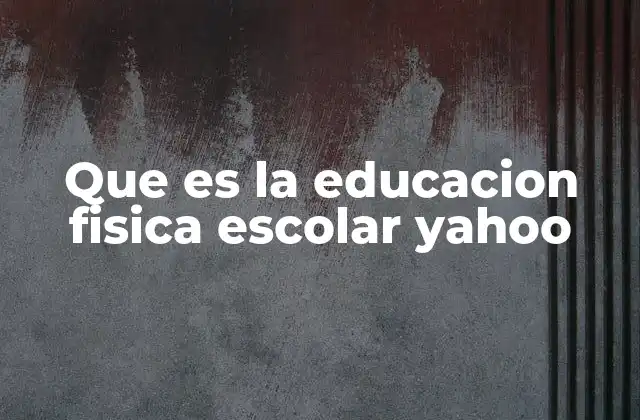 Que es la Educacion Fisica Escolar Yahoo 2 El papel de la educación física en el desarrollo integral del estudiante