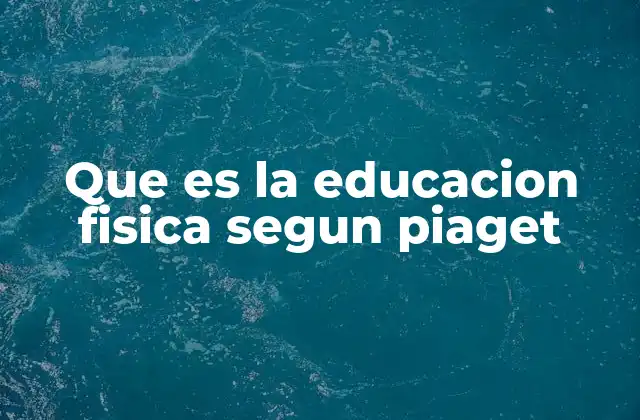 Que es la Educacion Fisica Segun Piaget
