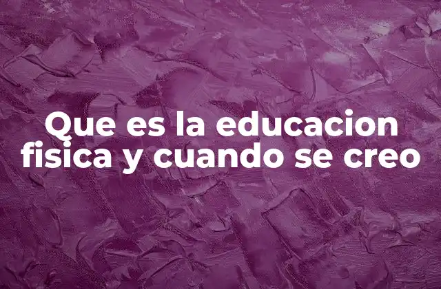 Que es la Educacion Fisica y Cuando Se Creo