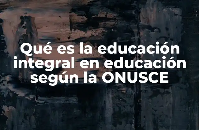 Qué es la Educación Integral en Educación según la Onusce