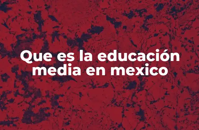 Que es la Educación Media en Mexico