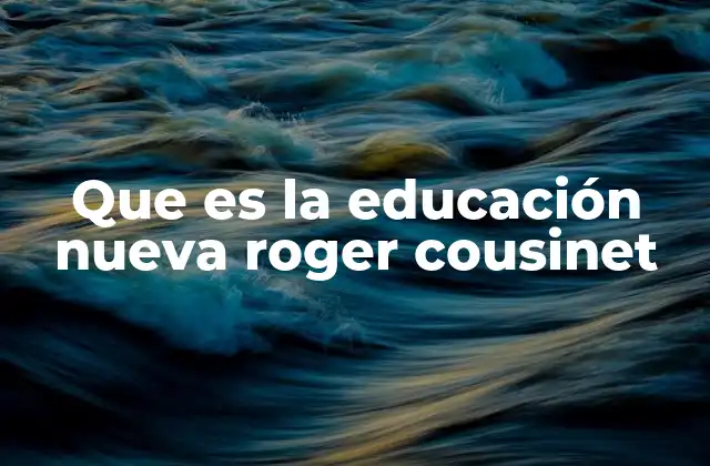 Que es la Educación Nueva Roger Cousinet