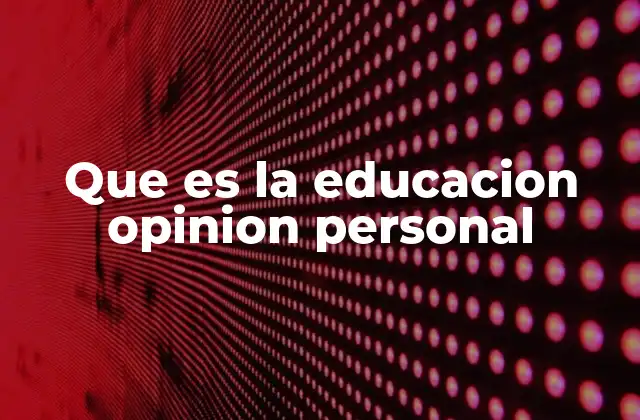 Que es la Educacion Opinion Personal