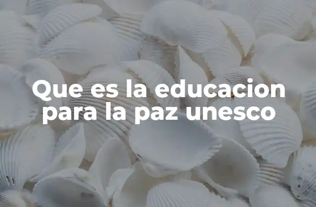 Que es la Educacion para la Paz Unesco