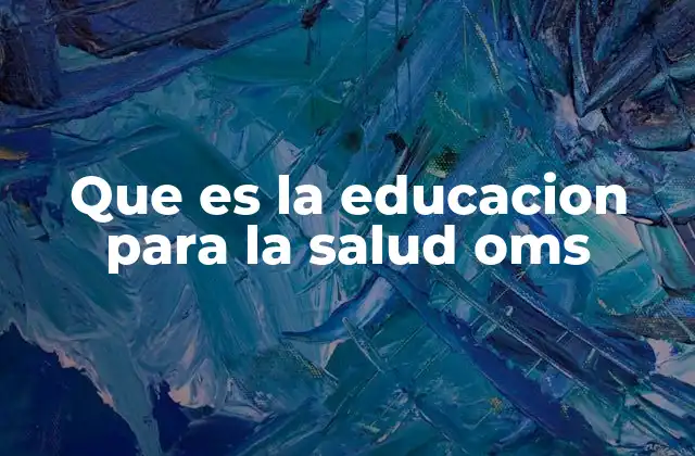 Que es la Educacion para la Salud Oms