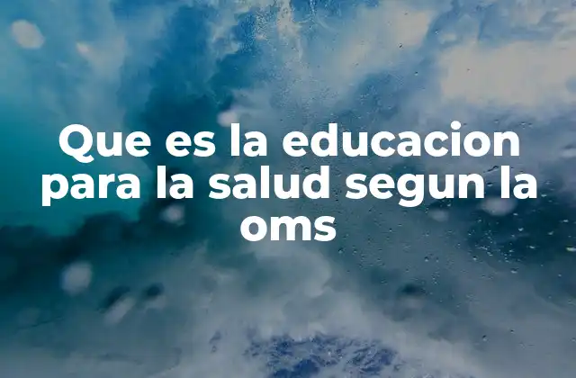 Que es la Educacion para la Salud Segun la Oms