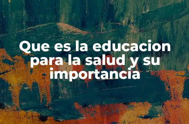 Que es la Educacion para la Salud y Su Importancia