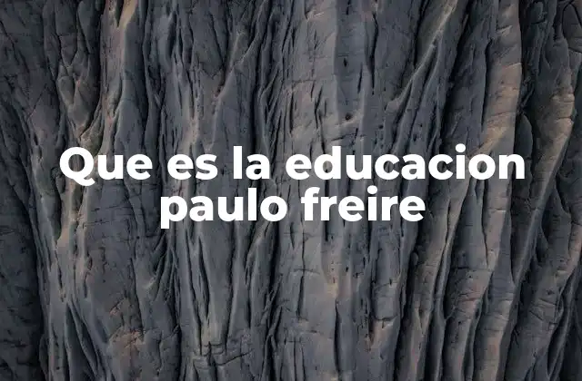 La visión de Paulo Freire sobre la educación como herramienta de cambio social