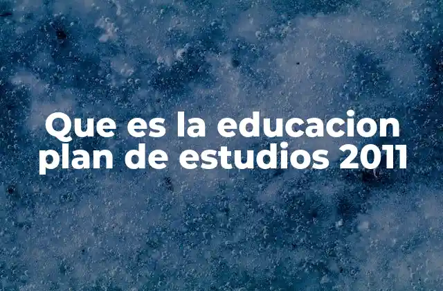 Que es la Educacion Plan de Estudios 2011 2 La importancia del Plan de Estudios 2011 en la educación mexicana