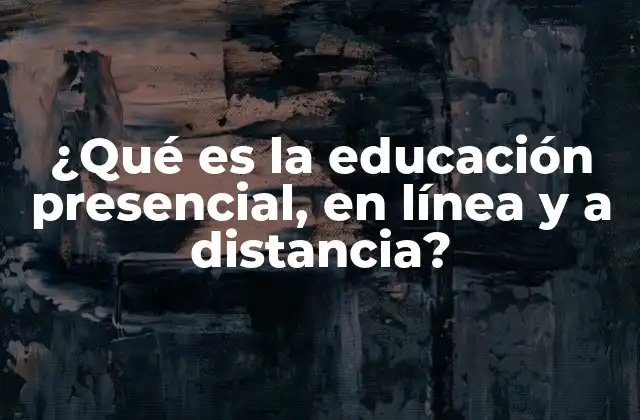 ¿qué es la Educación Presencial, en Línea y a Distancia?