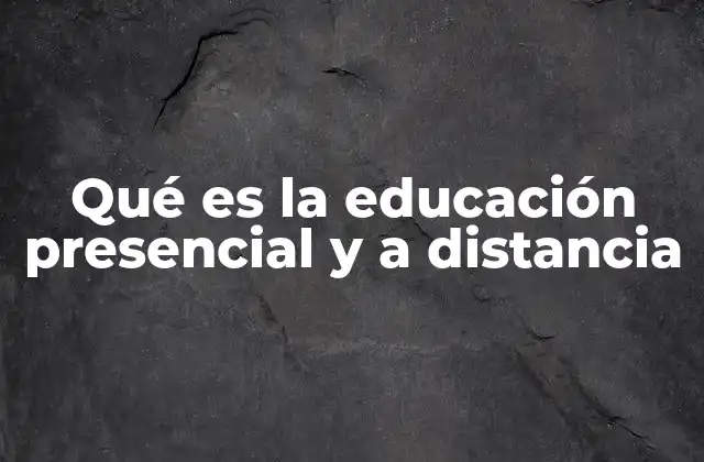 Qué es la Educación Presencial y a Distancia