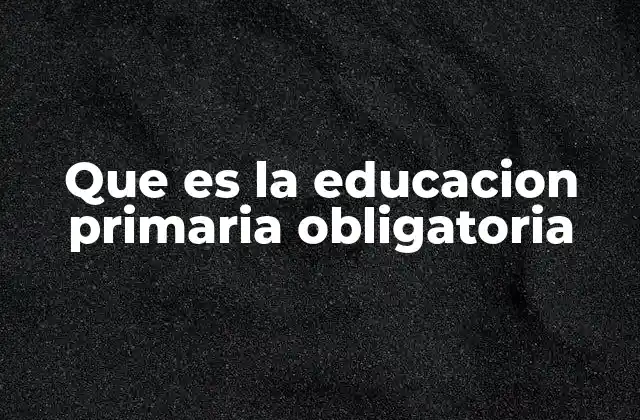Que es la Educacion Primaria Obligatoria