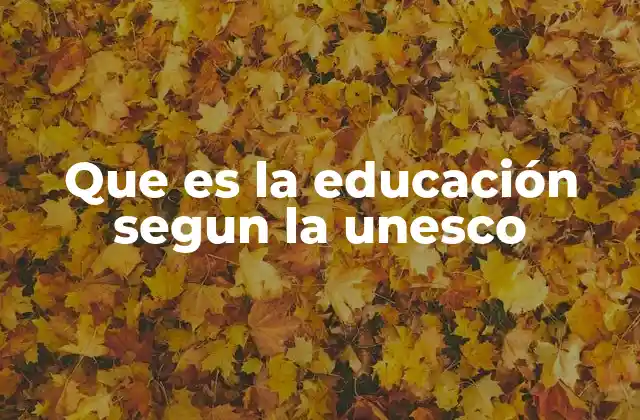Que es la Educación Segun la Unesco
