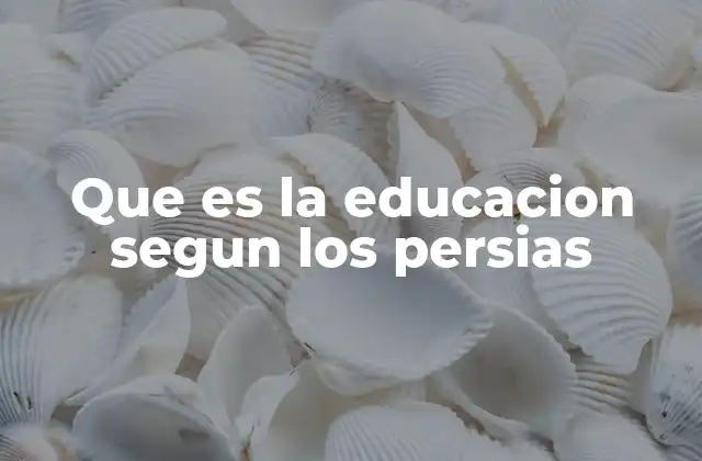 Que es la Educacion Segun los Persias