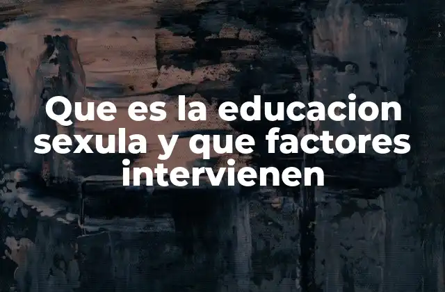 Que es la Educacion Sexula y que Factores Intervienen