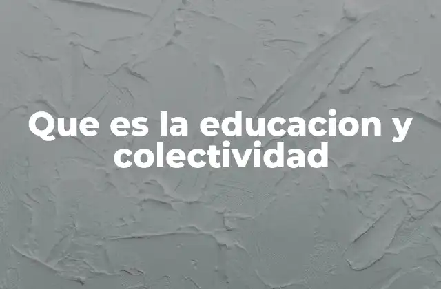 Que es la Educacion y Colectividad