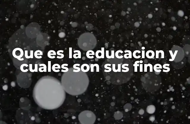 Que es la Educacion y Cuales Son Sus Fines