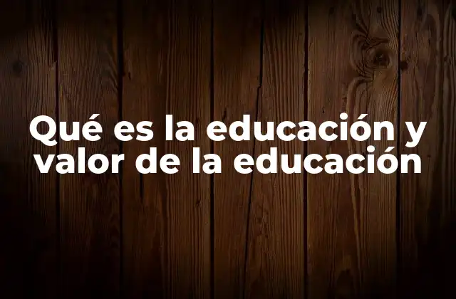 Qué es la Educación y Valor de la Educación