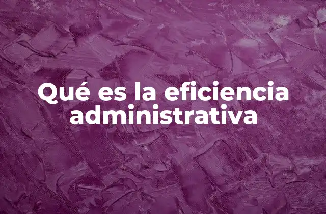 Qué es la Eficiencia Administrativa