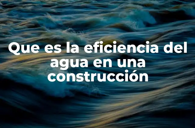 Que es la Eficiencia Del Agua en una Construcción