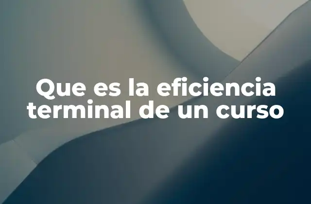 Que es la Eficiencia Terminal de un Curso
