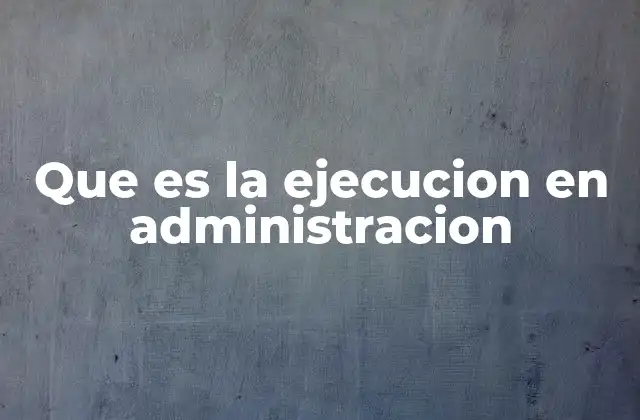 Que es la Ejecucion en Administracion 2 La importancia de la acción en la gestión empresarial
