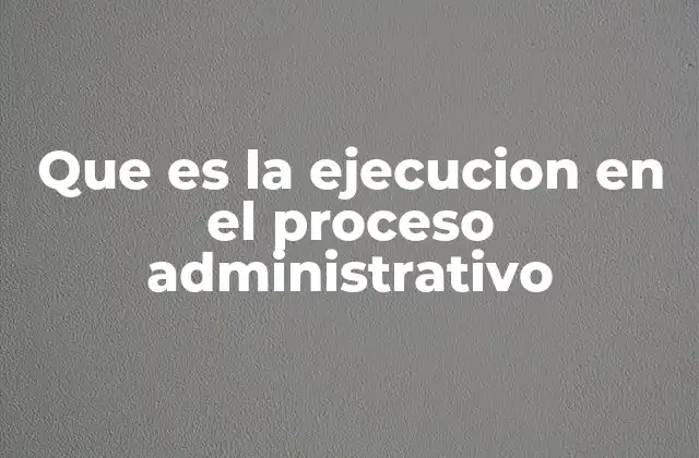 Que es la Ejecucion en el Proceso Administrativo