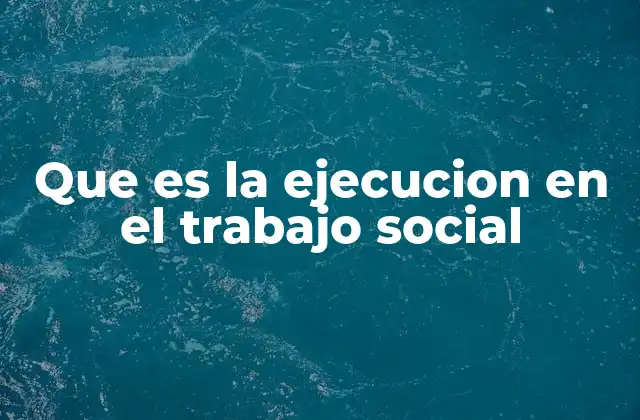Que es la Ejecucion en el Trabajo Social