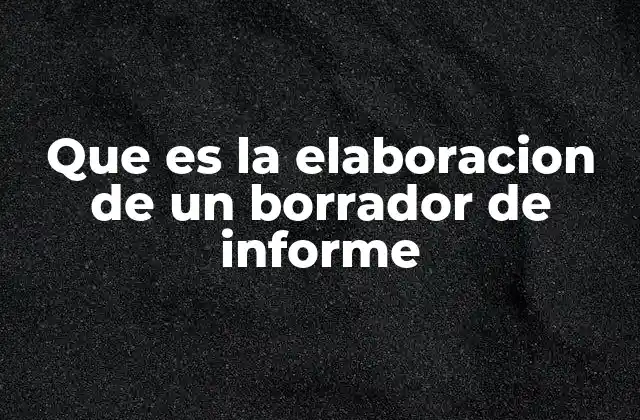 Que es la Elaboracion de un Borrador de Informe 2 El primer paso en la redacción de cualquier documento