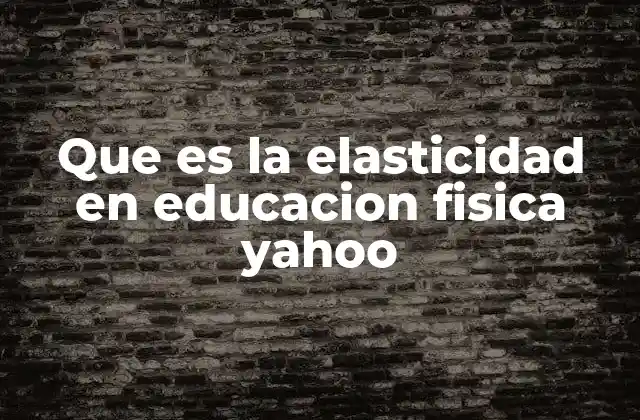 Que es la Elasticidad en Educacion Fisica Yahoo 2 La importancia de la movilidad en el desarrollo físico